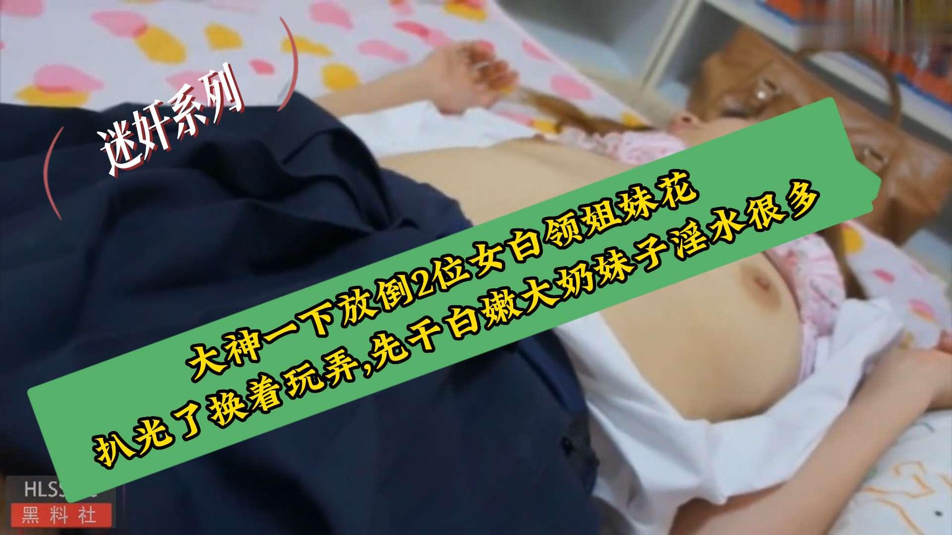 迷奸系列大神一下放倒2位女白领姐妹花扒光了换着玩弄先干白嫩大奶妹子淫水很多
