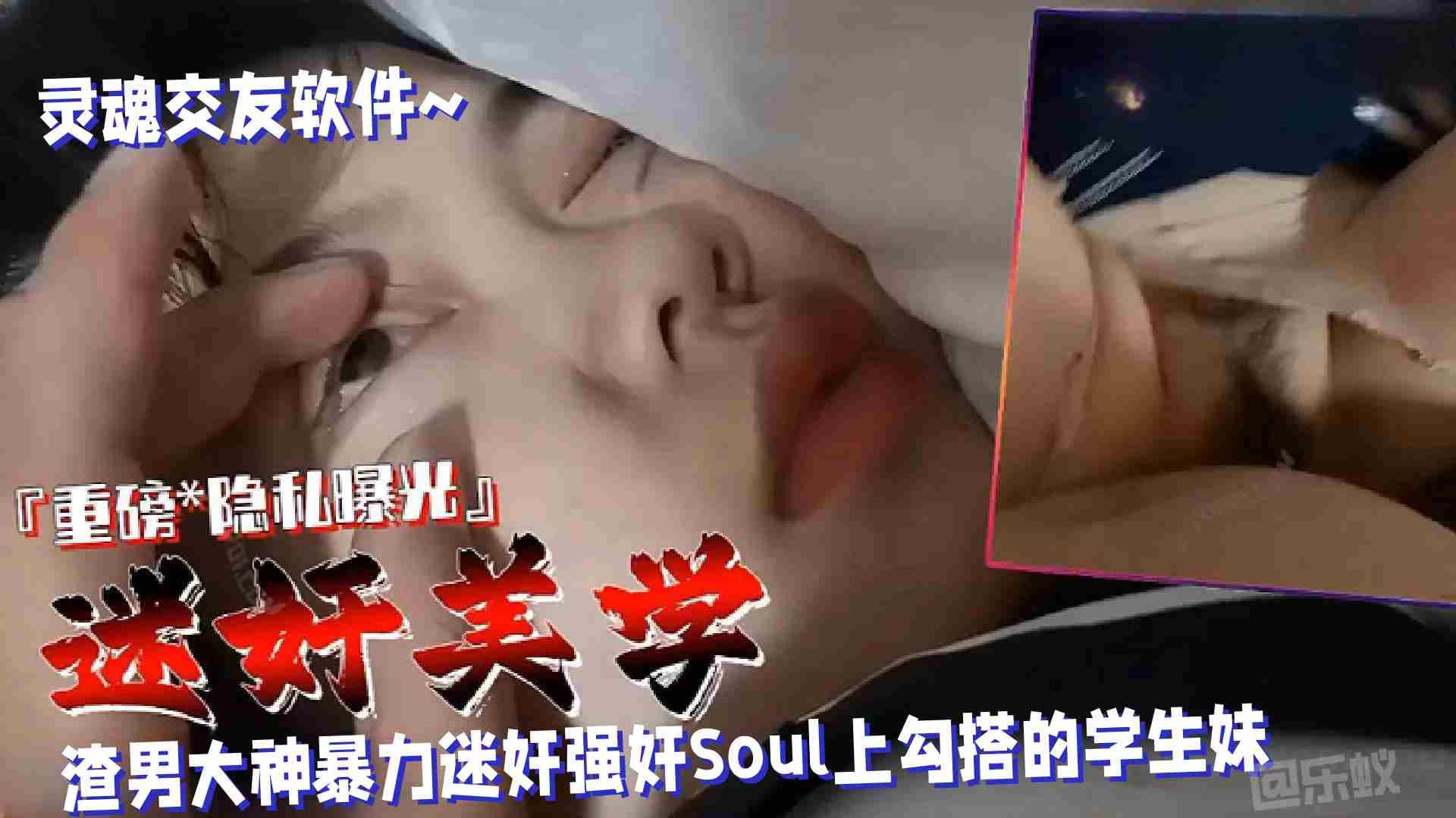 迷奸美学渣男大神暴力迷奸Soul上勾搭的学生妹110分钟重磅隐私曝光不能错过的精彩