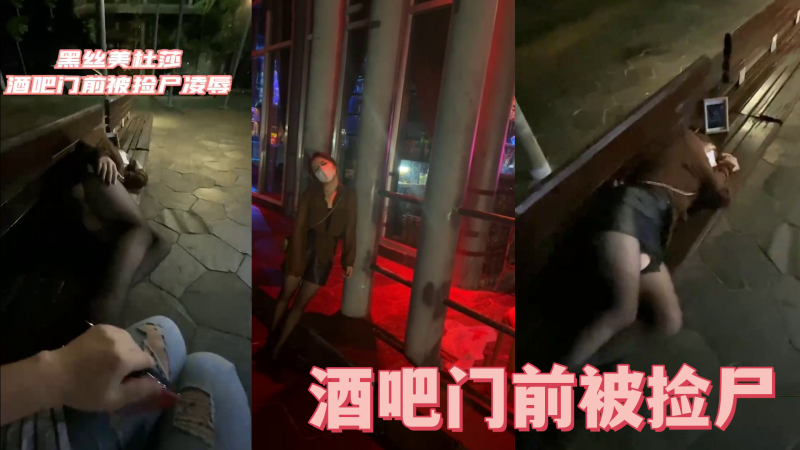酒吧门前被捡尸凌辱怒插内射操喷了