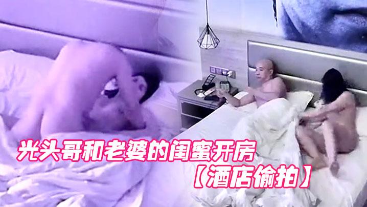 酒店偷拍光头哥和老婆的闺蜜开房偷情打桩式大力草她