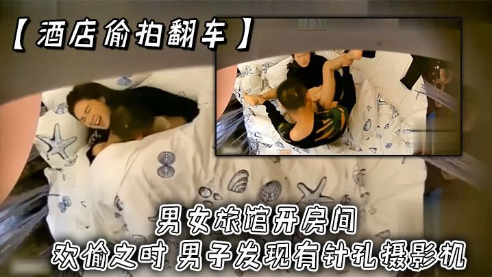 酒店偷拍翻车男女旅馆开房间欢愉之时男子发现有针孔摄影机