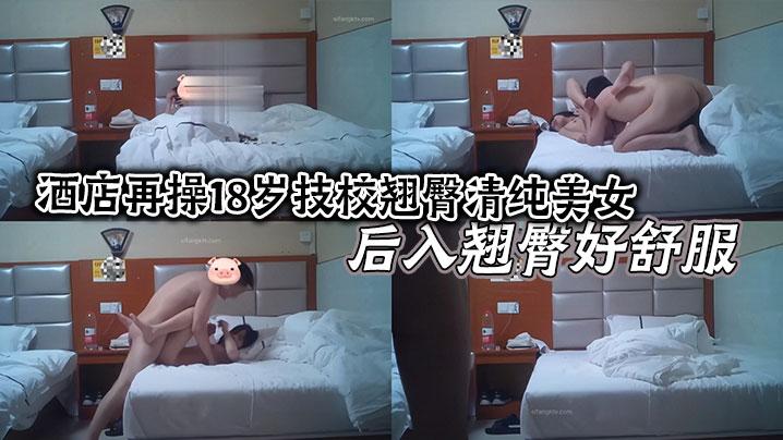 酒店再操18岁技校翘臀清纯美女后入翘臀好舒服小逼夹着鸡巴好紧好爽还以为是处女