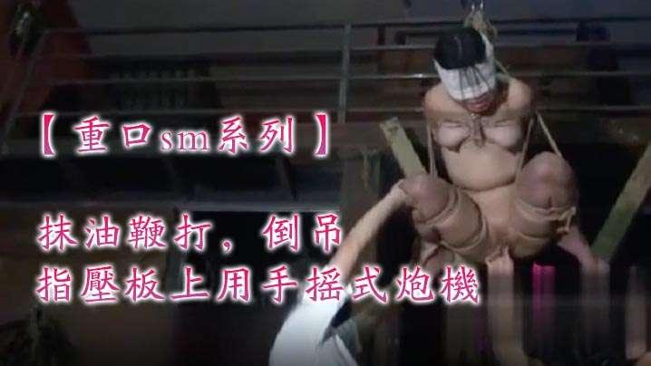 重口sm系列宣判会正式开始抹油鞭打倒吊坐在指压板上用手摇式炮机
