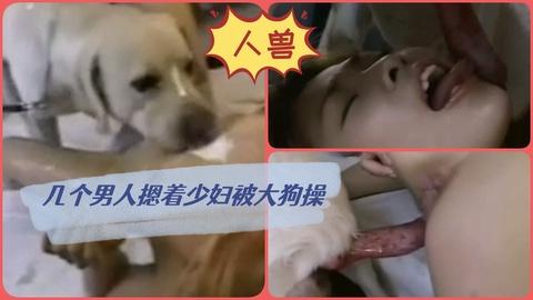重口人兽乱交几个男人让大白狗操自己女主人爽的嗷嗷叫
