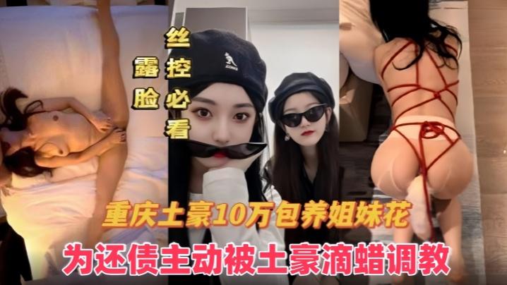 重庆金主爸爸10万包月姐妹花为还债主动被土豪当成母狗全记录
