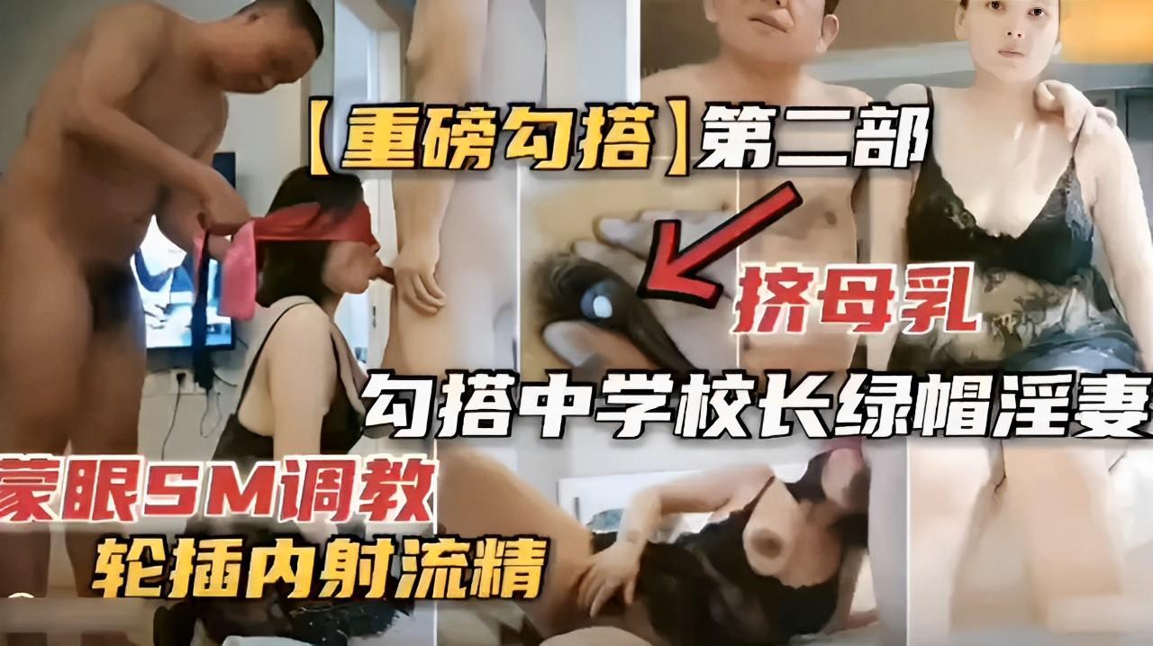 重磅勾搭第二部挤母乳勾搭中学校长绿帽淫妻蒙眼SM调教轮插内射流精