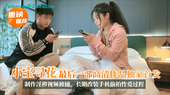 重磅小宝探花最后一部高清作品独家首发制作淫秽视频被捕长期改装手机偷拍性爱过程