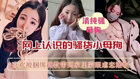 重磅推荐网上认识的骚货小母狗喜欢被捆绑蒙眼调教