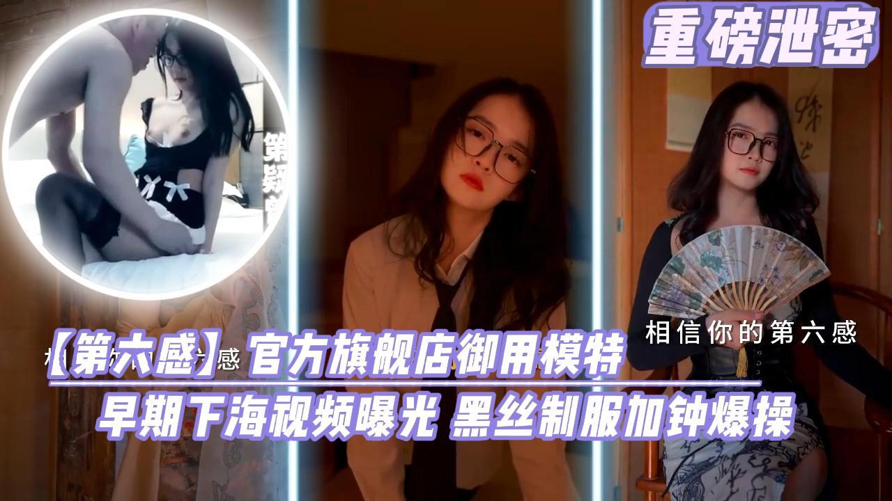重磅泄密第六感关房旗舰店御用模特早期下海视频曝光黑丝制服加钟爆操