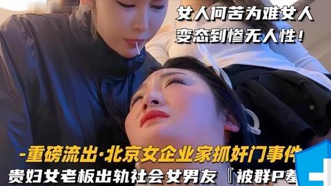 重磅流出北京女企业家抓奸门事件群殴羞辱