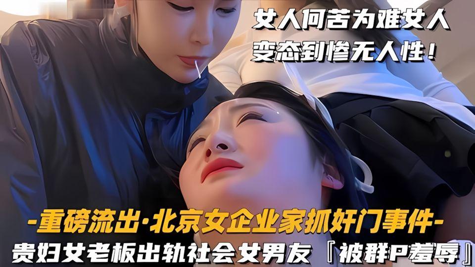 重磅流出北京女企业家抓奸门事件贵妇女老婆出轨社会姐男友被群P羞辱