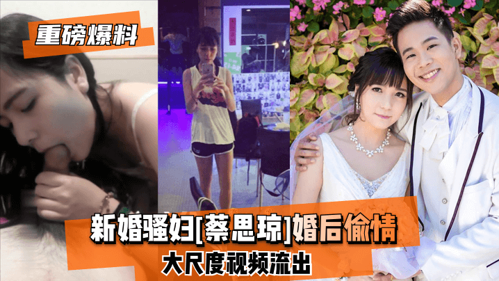 重磅爆料新婚骚妇《蔡思琼》婚后偷情大尺度视频流出