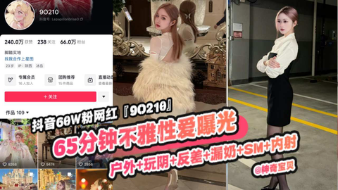 重磅稀缺大瓜抖音65万粉丝网红90219六十五分钟不雅性爱曝光