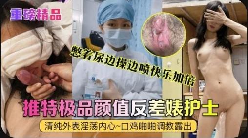 重磅精品真实护士艾琪最强反差婊清纯外表淫荡内心口鸡啪啪调教露出憋着尿边操边喷快乐加倍