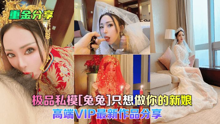 重金分享极品私模《兔兔》只想做你的新娘高端VIP最新作品分享
