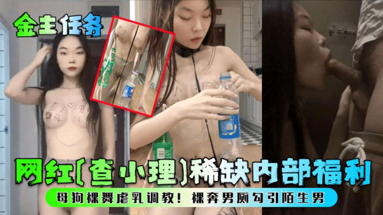 金主任务网红《查小理稀缺内部福利母狗裸舞虐乳调教裸奔男厕勾引陌生男
