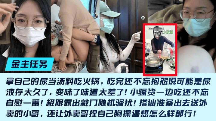 金主任务重口母狗《小欣酱》敲门随机骚扰尿当汤料吃火锅吃完还不忘抱怨说可能是尿液存太久了变味了味道太差了