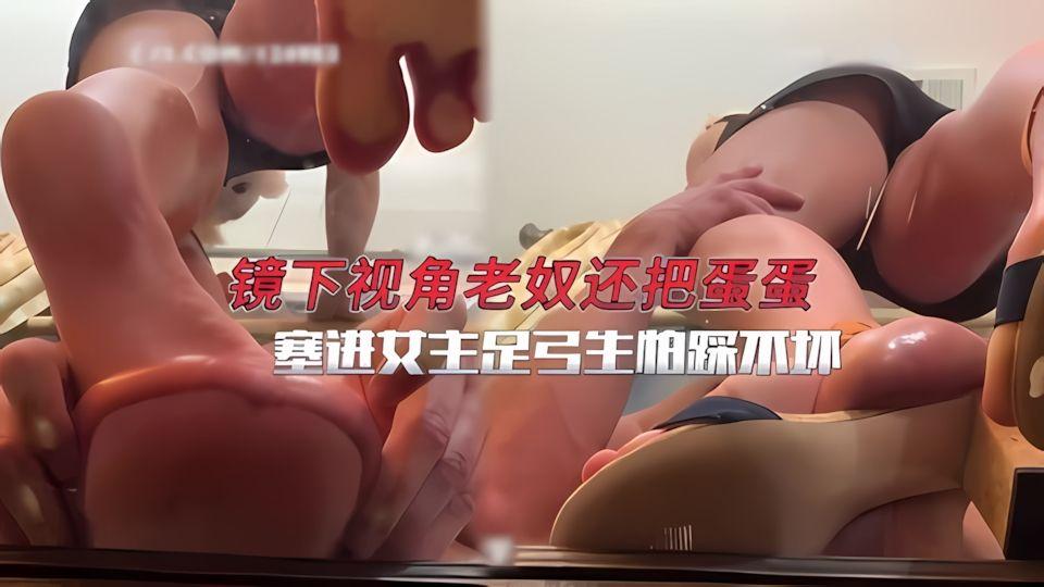镜下视角老奴还把蛋蛋塞进女主足弓生怕踩不坏