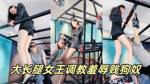 长腿女王调教羞辱贱狗奴