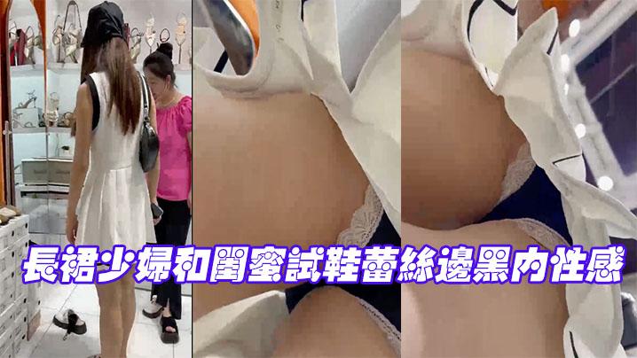 长裙少妇和闺蜜试鞋蕾丝边黑内性感