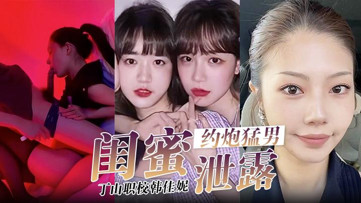 闺蜜泄密韩佳妮带闺蜜约炮猛男开眼性体验