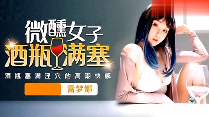 雷梦娜微醺女子酒瓶插淫穴塞满小骚逼得