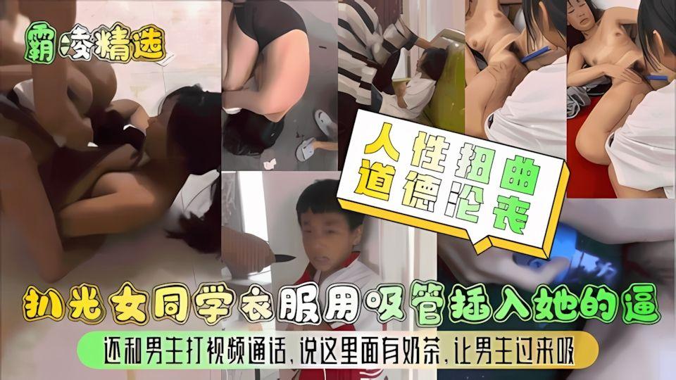 霸凌精选人性扭曲道德沦丧扒光女同学衣服用吸管插入她的逼