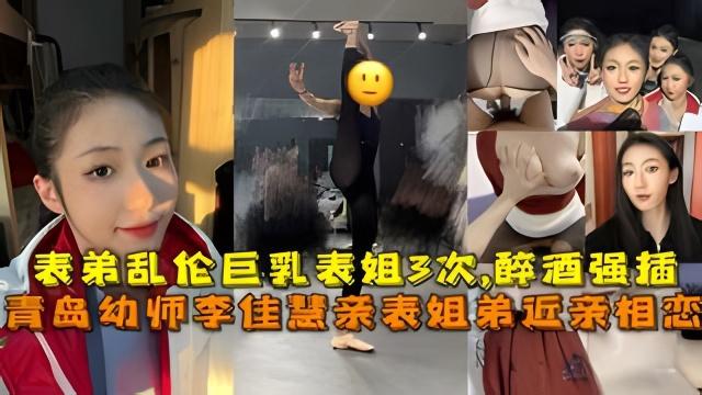 青岛幼师李佳慧亲表姐弟近亲相恋表弟乱伦巨乳表姐3次醉酒强插