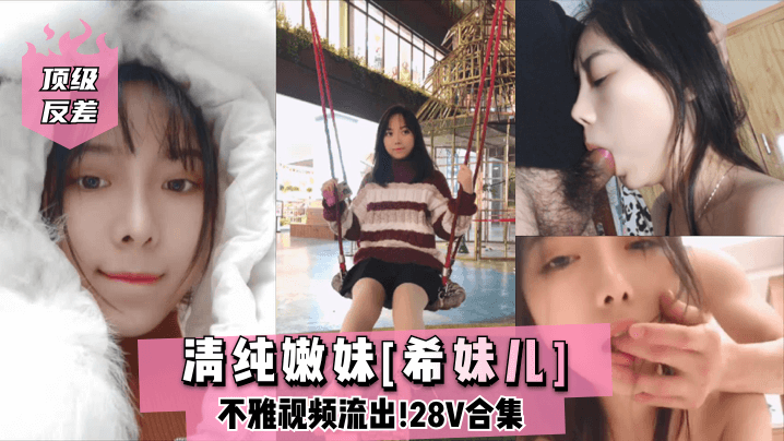 顶级反差清纯嫩妹《希妹儿》不雅视频流出28V合集