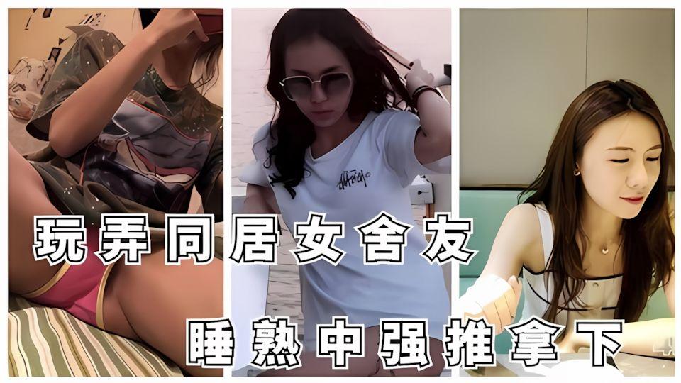 顶级调教极品巨乳同居女舍友熟睡中强推拿下暴插内射