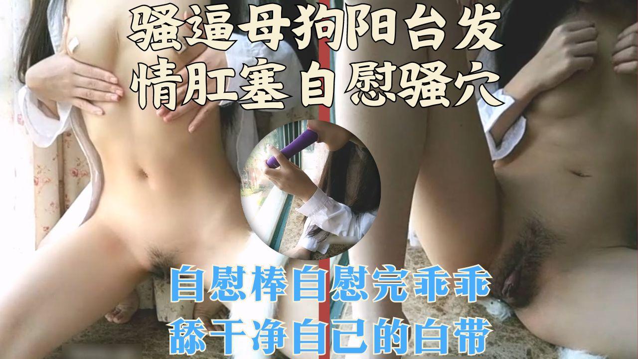 骚逼母狗阳台发情肛塞自慰骚穴乖乖把假阳具上淫水舔干净