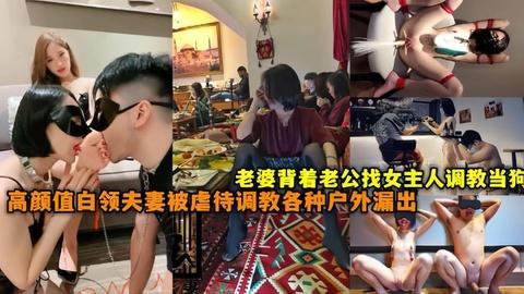 高真实颜值白领夫妻喜欢被虐待调教各种户外极限用舔脚辱骂当狗老婆还背着老哥女找主人调教