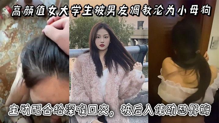 高颜值女大学生被男友调教沦为小母狗主动配合给深喉口交被后入使劲怼臀瓣最后正面快速抽插小穴