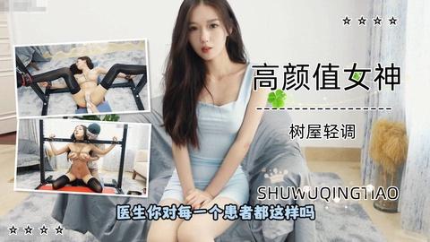高颜值女神树屋轻调女神被医生调教长腿玉足