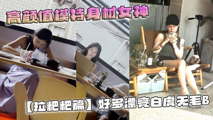 高颜值模特身材女神拉粑粑篇好多漂亮白虎无毛B