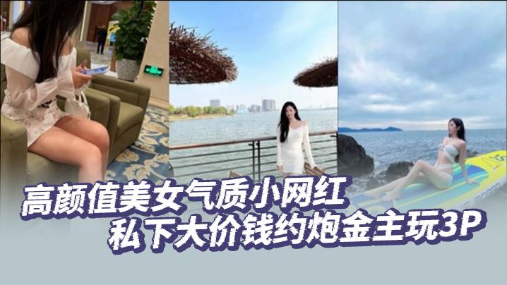 高颜值美女气质小网红私下大价钱约炮金主玩3P大哥肏的太生猛了把套子都干漏了