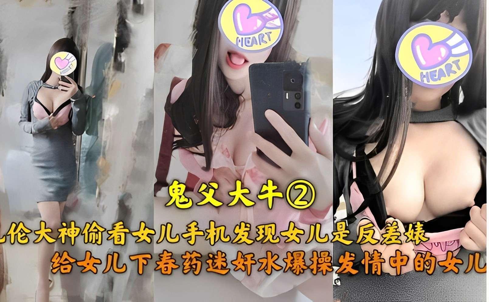 鬼父大牛乱伦大神偷看女儿手机发现女儿是反差婊给女儿下春药迷奸水爆操发情中的女儿