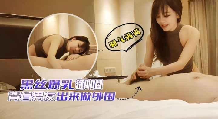 黑丝爆乳御姐-背着男友出来做外围