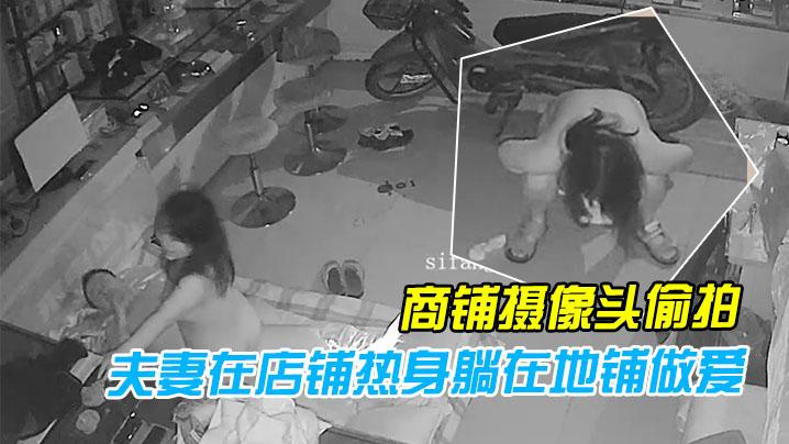 黑客破解商铺摄像头偷拍性欲旺盛的夫妻在店铺热身躺在地铺做爱