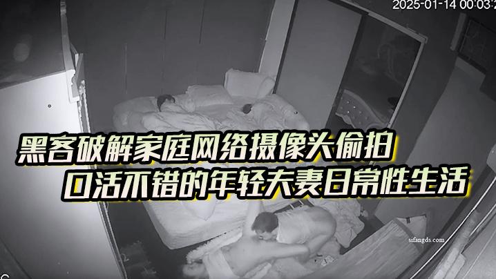 黑客破解家庭网络摄像头偷拍口活不错的年轻夫妻日常性生活喜欢六九式