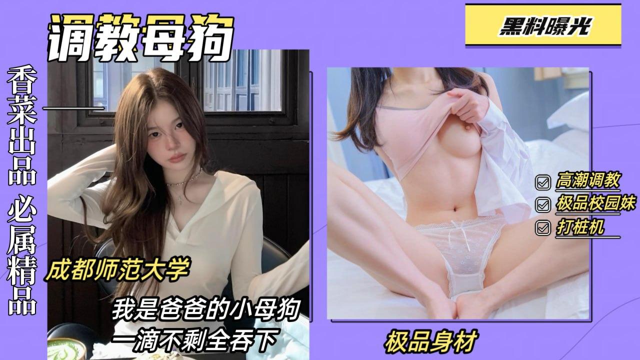 黑料曝光调教母狗成都师范大学骚货我是爸爸的小母狗精液一滴不剩全吞下
