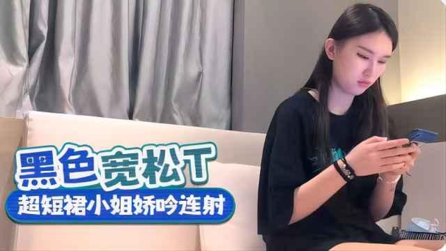 黑色宽松上衣超短裙小姐姐呻吟连射